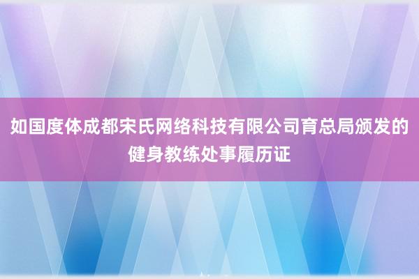 如国度体成都宋氏网络科技有限公司育总局颁发的健身教练处事履历证