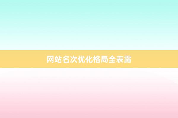 网站名次优化格局全表露