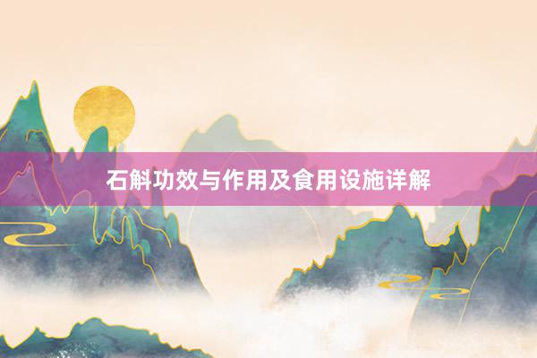 石斛功效与作用及食用设施详解