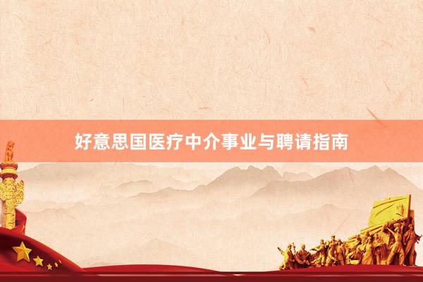 好意思国医疗中介事业与聘请指南
